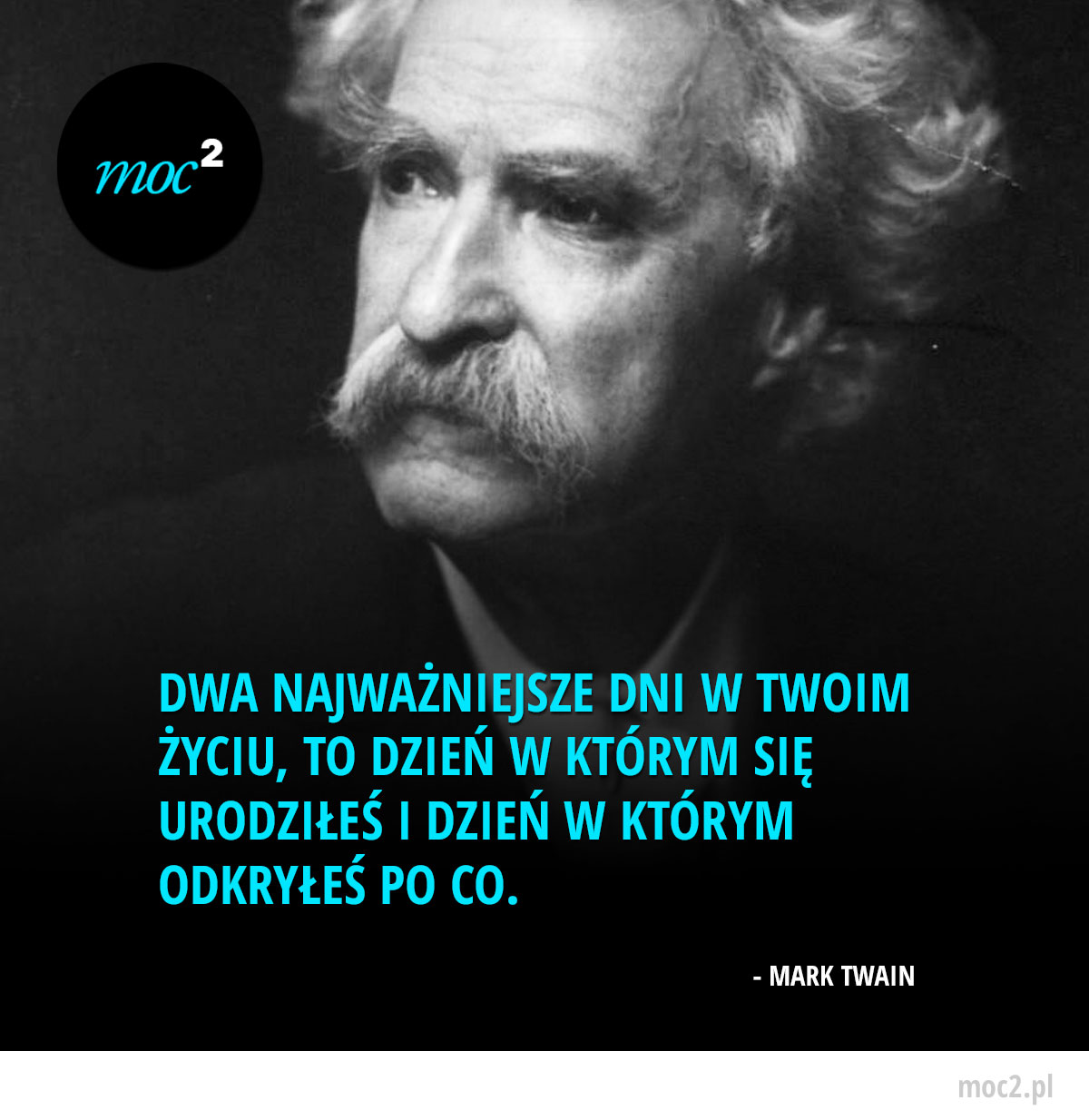 Motywacja - Dwa najważniejsze dni w Twoim życiu, to dzień w którym się urodziłeś i dzień w którym odkryłeś po co. - Mark Twain